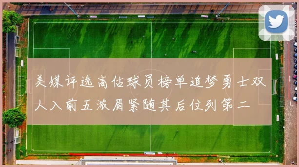 美媒评选高估球员榜单追梦勇士双人入前五浓眉紧随其后位列第二