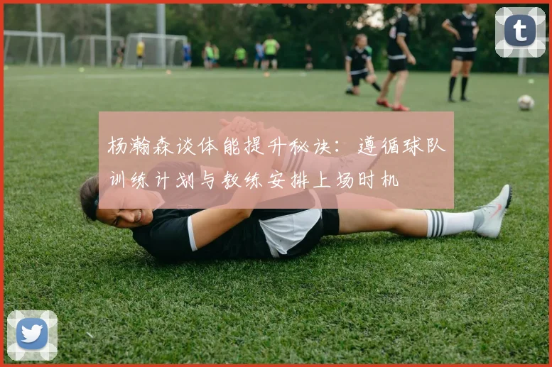 杨瀚森谈体能提升秘诀：遵循球队训练计划与教练安排上场时机