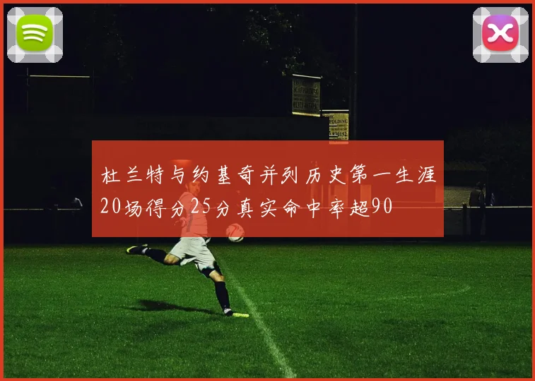 杜兰特与约基奇并列历史第一生涯20场得分25分真实命中率超90
