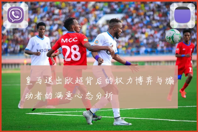 皇马退出欧超背后的权力博弈与煽动者的满意心态分析