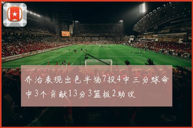 乔治表现出色半场7投4中三分球命中3个贡献13分3篮板2助攻