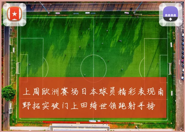上周欧洲赛场日本球员精彩表现南野拓实破门上田绮世领跑射手榜