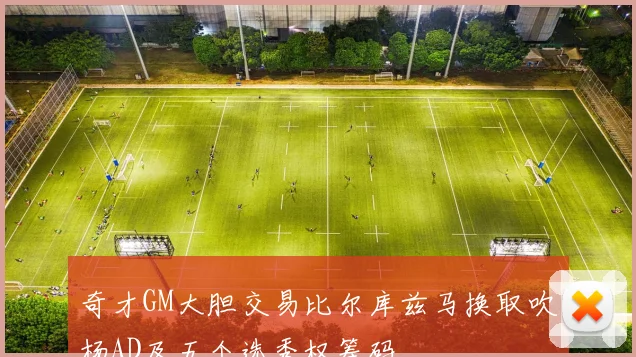 奇才GM大胆交易比尔库兹马换取吹杨AD及五个选秀权筹码