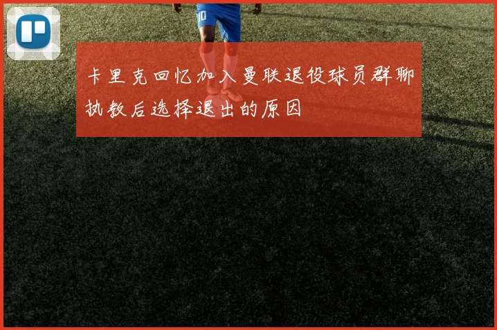 卡里克回忆加入曼联退役球员群聊执教后选择退出的原因