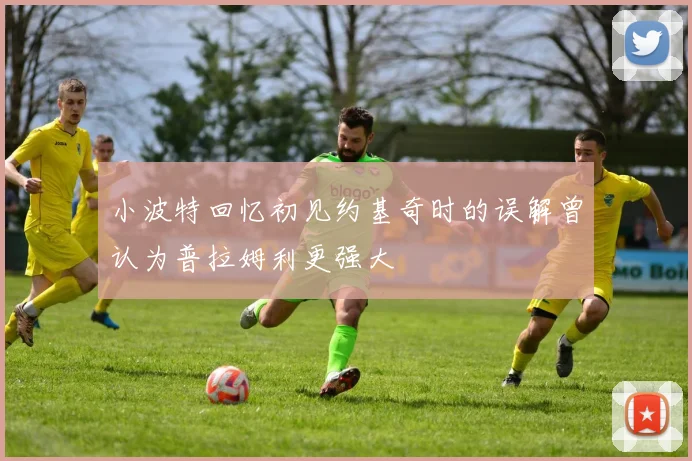 小波特回忆初见约基奇时的误解曾认为普拉姆利更强大