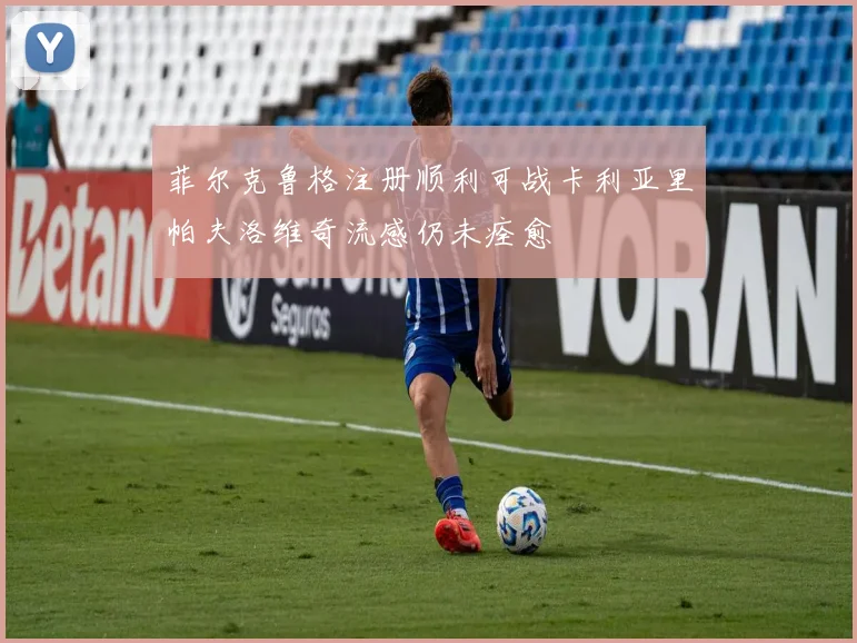 菲尔克鲁格注册顺利可战卡利亚里帕夫洛维奇流感仍未痊愈