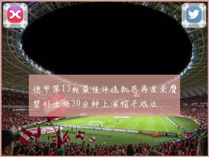 德甲第13轮最佳评选凯恩再度荣膺替补出场30分钟上演帽子戏法