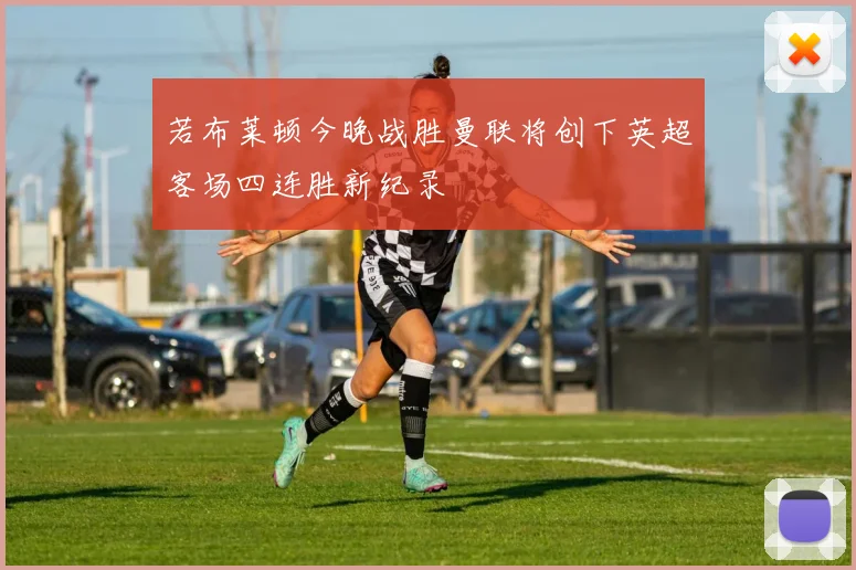 若布莱顿今晚战胜曼联将创下英超客场四连胜新纪录