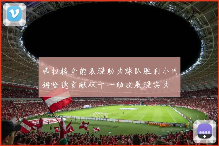 弗拉格全能表现助力球队胜利小内姆哈德贡献双十一助攻展现实力